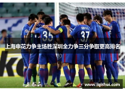 上海申花力争主场胜深圳全力争三分争取更高排名