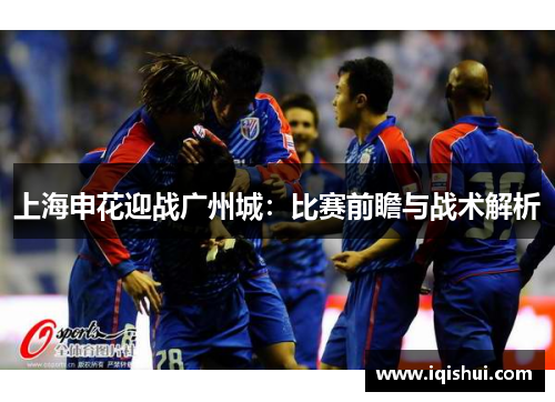 上海申花迎战广州城：比赛前瞻与战术解析