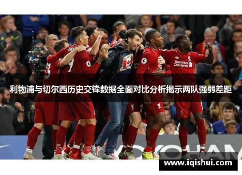 利物浦与切尔西历史交锋数据全面对比分析揭示两队强弱差距