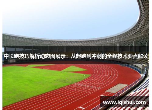 中长跑技巧解析动态图展示：从起跑到冲刺的全程技术要点解读