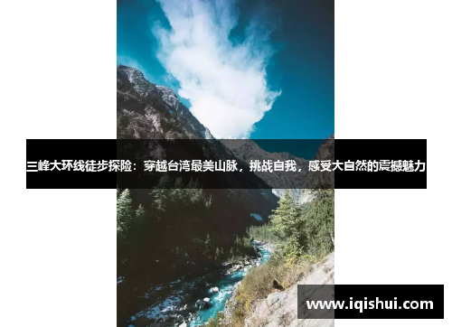 三峰大环线徒步探险：穿越台湾最美山脉，挑战自我，感受大自然的震撼魅力