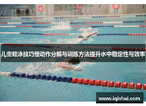 儿童蛙泳技巧慢动作分解与训练方法提升水中稳定性与效率