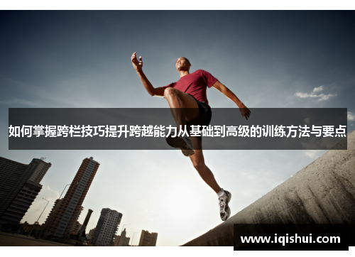 如何掌握跨栏技巧提升跨越能力从基础到高级的训练方法与要点