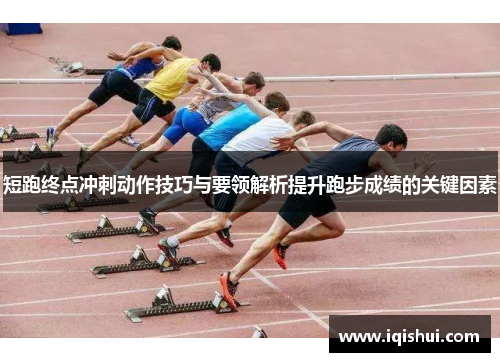 短跑终点冲刺动作技巧与要领解析提升跑步成绩的关键因素
