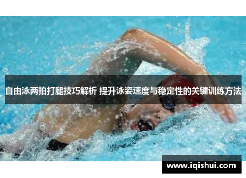 自由泳两拍打腿技巧解析 提升泳姿速度与稳定性的关键训练方法