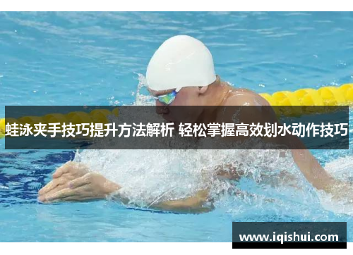 蛙泳夹手技巧提升方法解析 轻松掌握高效划水动作技巧