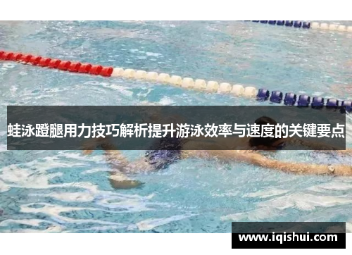 蛙泳蹬腿用力技巧解析提升游泳效率与速度的关键要点