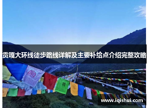 贡嘎大环线徒步路线详解及主要补给点介绍完整攻略