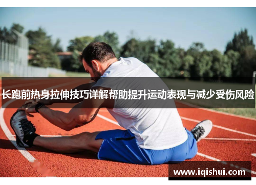 长跑前热身拉伸技巧详解帮助提升运动表现与减少受伤风险
