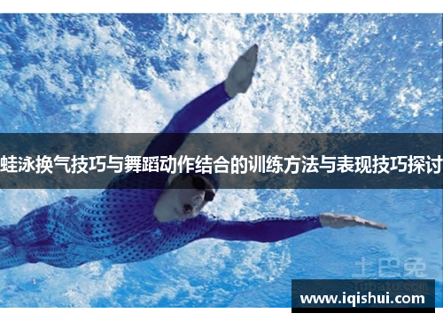 蛙泳换气技巧与舞蹈动作结合的训练方法与表现技巧探讨