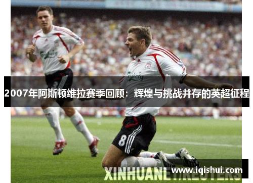 2007年阿斯顿维拉赛季回顾：辉煌与挑战并存的英超征程